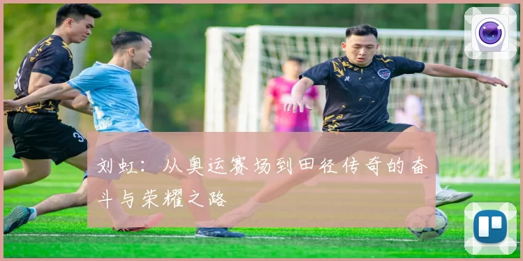 刘虹：从奥运赛场到田径传奇的奋斗与荣耀之路