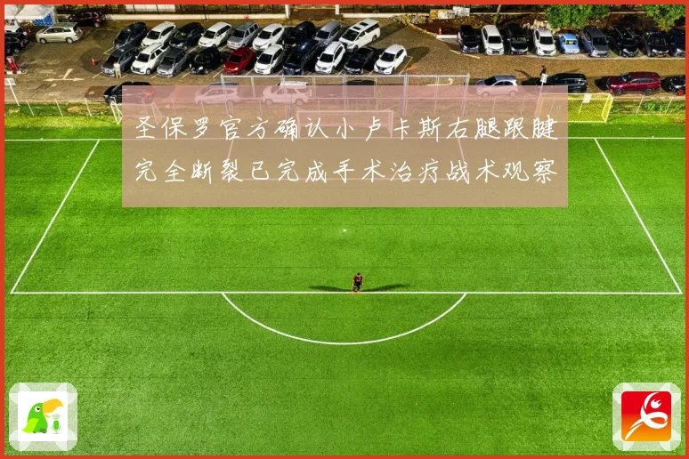 圣保罗官方确认小卢卡斯右腿跟腱完全断裂已完成手术治疗战术观察