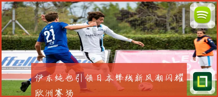 伊东纯也引领日本锋线新风潮闪耀欧洲赛场