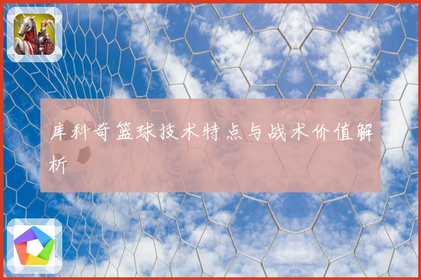 库科奇篮球技术特点与战术价值解析