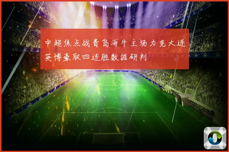 中超焦点战青岛海牛主场力克大连英博豪取四连胜数据研判
