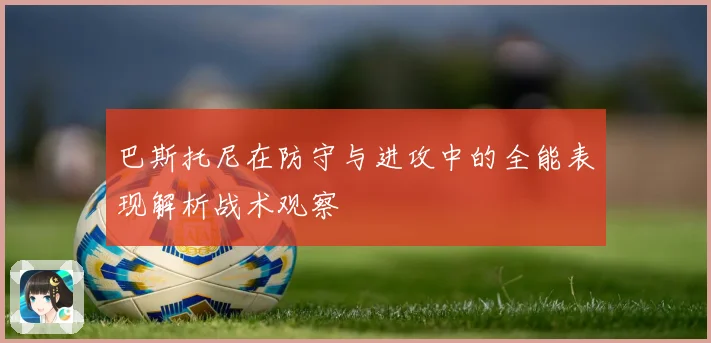 巴斯托尼在防守与进攻中的全能表现解析战术观察