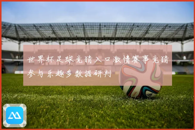 世界杯足球竞猜入口激情赛事竞猜参与乐趣多数据研判