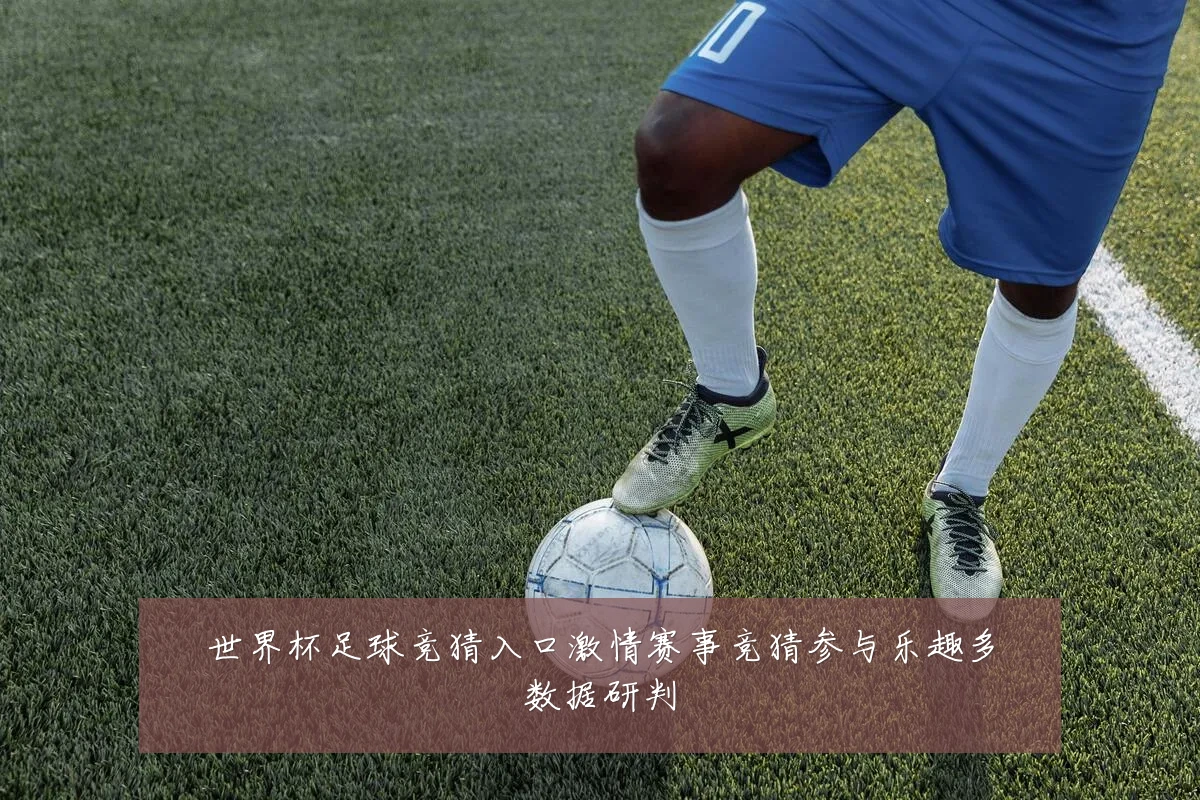 世界杯足球竞猜入口激情赛事竞猜参与乐趣多数据研判