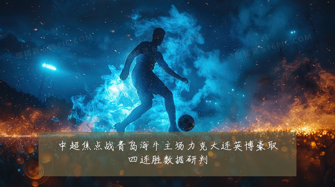 中超焦点战青岛海牛主场力克大连英博豪取四连胜数据研判