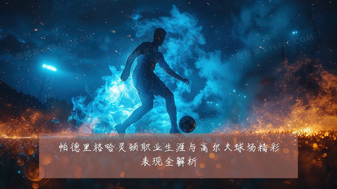 帕德里格哈灵顿职业生涯与高尔夫球场精彩表现全解析