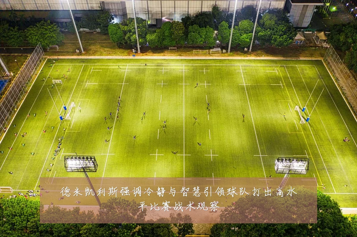 德米凯利斯强调冷静与智慧引领球队打出高水平比赛战术观察