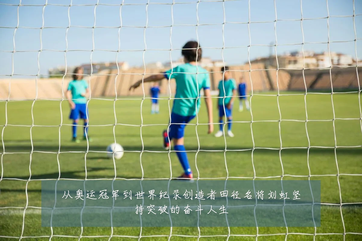 从奥运冠军到世界纪录创造者田径名将刘虹坚持突破的奋斗人生